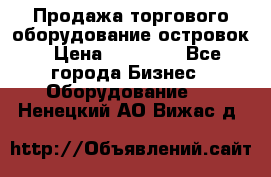 Продажа торгового оборудование островок › Цена ­ 50 000 - Все города Бизнес » Оборудование   . Ненецкий АО,Вижас д.